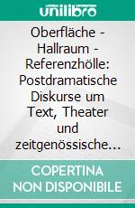 Oberfläche - Hallraum - Referenzhölle: Postdramatische Diskurse um Text, Theater und zeitgenössische Ästhetik am Beispiel von Rainald Goetz' 