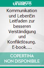 Kommunikation und LebenEin Leitfaden zur besseren Verständigung und Konfliktlösung. E-book. Formato PDF ebook di Wolfgang Eichler