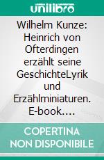 Wilhelm Kunze: Heinrich von Ofterdingen erzählt seine GeschichteLyrik und Erzählminiaturen. E-book. Formato PDF ebook di Wolfgang Adam