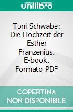 Toni Schwabe: Die Hochzeit der Esther Franzenius. E-book. Formato PDF ebook di Jenny Bauer