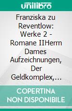 Franziska zu Reventlow: Werke 2 - Romane IIHerrn Dames Aufzeichnungen, Der Geldkomplex, Der Selbstmordverein. E-book. Formato PDF ebook di Andreas Thomasberger