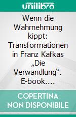 Wenn die Wahrnehmung kippt: Transformationen in Franz Kafkas „Die Verwandlung“. E-book. Formato PDF ebook di Helena Rödholm Siegrist