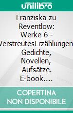 Franziska zu Reventlow: Werke 6 - VerstreutesErzählungen, Gedichte, Novellen, Aufsätze. E-book. Formato PDF