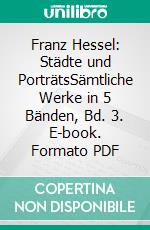 Franz Hessel: Städte und PorträtsSämtliche Werke in 5 Bänden, Bd. 3. E-book. Formato PDF ebook