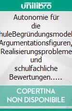 Autonomie für die SchuleBegründungsmodelle, Argumentationsfiguren, Realisierungsprobleme und schulfachliche Bewertungen.. E-book. Formato PDF ebook di Ernst Wille