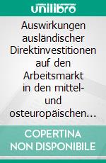 Auswirkungen ausländischer Direktinvestitionen auf den Arbeitsmarkt in den mittel- und osteuropäischen Ländern. E-book. Formato PDF ebook