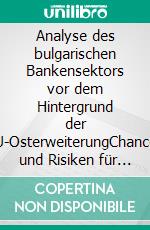 Analyse des bulgarischen Bankensektors vor dem Hintergrund der EU-OsterweiterungChancen und Risiken für Kreditinstitute. E-book. Formato PDF ebook