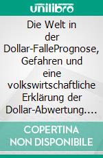 Die Welt in der Dollar-FallePrognose, Gefahren und eine volkswirtschaftliche Erklärung der Dollar-Abwertung. E-book. Formato PDF ebook di Uta Hammer