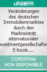 Veränderungen des deutschen Immobilienmarktes durch den Markteintritt internationaler Investmentgesellschaften. E-book. Formato PDF ebook di Henrik Riedel