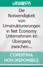 Die Notwendigkeit von Umstrukturierungen in Net Economy Unternehmen im Übergang zwischen Gründungs- und Wachstumsphase. E-book. Formato PDF ebook di Sascha Thörmer