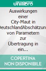 Auswirkungen einer City-Maut in DeutschlandAbschätzung von Parametern zur Übertragung in ein Verkehrsnachfragemodell. E-book. Formato PDF ebook