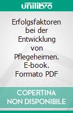 Erfolgsfaktoren bei der Entwicklung von Pflegeheimen. E-book. Formato PDF ebook