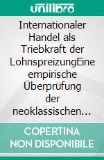 Internationaler Handel als Triebkraft der LohnspreizungEine empirische Überprüfung der neoklassischen Außenhandelstheorie im Spiegel aktueller Entwicklungen auf dem deutschen Arbeitsmarkt. E-book. Formato PDF ebook