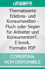 Thematisierte Erlebnis- und Konsumwelten - Fluch oder Segen für Anbieter und Konsumenten?. E-book. Formato PDF ebook di André Kief