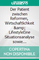 Der Patient zwischen Reformen, Wirtschaftlichkeit & LifestyleEine Situationsanalyse sowie Handlungsoptionen für die Health-Care-Branche. E-book. Formato PDF ebook di Jörg-Guido Müller