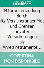 Mitarbeiterbindung durch Belegschafts-VersicherungenMöglichkeiten und Grenzen privater Versicherungen als Anreizinstrumente im Retention-Management. E-book. Formato PDF ebook