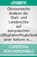 Ökonomische Analyse der Start- und Landerechte auf europäischen GroßflughäfenMöglichkeiten einer Reform in Europa. E-book. Formato PDF ebook di Stefan Klingenstein