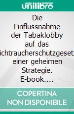 Die Einflussnahme der Tabaklobby auf das BundesnichtraucherschutzgesetzAnalyse einer geheimen Strategie. E-book. Formato PDF ebook di Katrin Busch