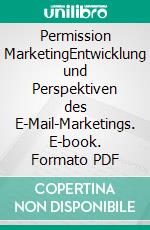 Permission MarketingEntwicklung und Perspektiven des E-Mail-Marketings. E-book. Formato PDF ebook