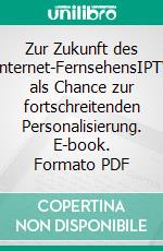 Zur Zukunft des Internet-FernsehensIPTV als Chance zur fortschreitenden Personalisierung. E-book. Formato PDF ebook di Ronny Schmidt