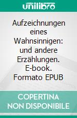 Aufzeichnungen eines Wahnsinnigen: und andere Erzählungen. E-book. Formato EPUB ebook