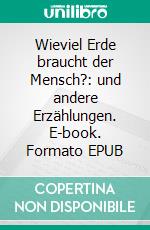 Wieviel Erde braucht der Mensch?: und andere Erzählungen. E-book. Formato EPUB ebook