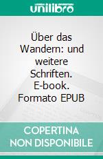 Über das Wandern: und weitere Schriften. E-book. Formato EPUB ebook