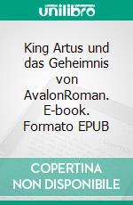 King Artus und das Geheimnis von AvalonRoman. E-book. Formato EPUB ebook