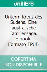 Unterm Kreuz des Südens. Eine australische Familiensaga. E-book. Formato EPUB ebook