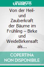 Von der Heil- und Zauberkraft der Bäume im Frühling – Birke und WeideBirkensaft als Frühjahrskur und Aspirin in der Weidenrinde. E-book. Formato EPUB ebook di Dieter Kremp