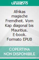 Afrikas magische Fremdheit. Vom Kap diagonal bis Mauritius. E-book. Formato EPUB ebook di Harald Stöber