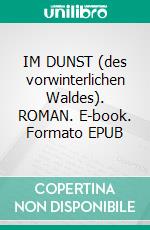 IM DUNST (des vorwinterlichen Waldes). ROMAN. E-book. Formato EPUB ebook di Michael Awischus