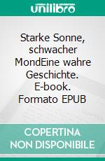 Starke Sonne, schwacher MondEine wahre Geschichte. E-book. Formato EPUB ebook