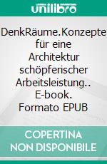 DenkRäume.Konzepte für eine Architektur schöpferischer Arbeitsleistung.. E-book. Formato EPUB