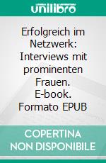 Erfolgreich im Netzwerk: Interviews mit prominenten Frauen. E-book. Formato EPUB ebook di Felicitas Steck