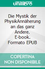 Die Mystik der PhysikAnnäherung an das ganz Andere. E-book. Formato EPUB ebook