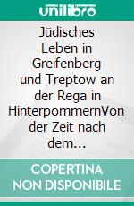 Jüdisches Leben in Greifenberg und Treptow an der Rega in HinterpommernVon der Zeit nach dem Dreißigjährigen Krieg bis zum Holocaust. E-book. Formato EPUB ebook di Erich Müller