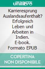 Karrieresprung Auslandsaufenthalt? Erfolgreich Leben und Arbeiten in Indien. E-book. Formato EPUB ebook