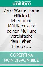 Zero Waste Home -Glücklich leben ohne Müll!Reduziere deinen Müll und vereinfache dein Leben. E-book. Formato EPUB