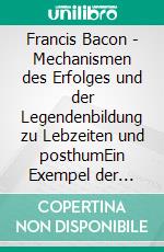 Francis Bacon - Mechanismen des Erfolges und der Legendenbildung zu Lebzeiten und posthumEin Exempel der modernen Kunst. E-book. Formato EPUB