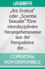 „Ars Erotica“ oder „Scientia Sexualis“?Eine interdisziplinäre Herangehensweise aus der Perspektive der Geschichtswissenschaft.. E-book. Formato PDF ebook