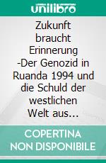 Zukunft braucht Erinnerung -Der Genozid in Ruanda 1994 und die Schuld der westlichen Welt aus philosophischer Sicht. E-book. Formato PDF ebook