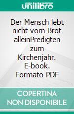 Der Mensch lebt nicht vom Brot alleinPredigten zum Kirchenjahr. E-book. Formato PDF ebook di Lothar Pöll