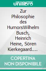 Zur Philosophie des HumorsWilhelm Busch, Heinrich Heine, Sören Kierkegaard. E-book. Formato PDF ebook