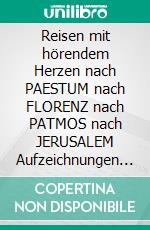 Reisen mit hörendem Herzen nach PAESTUM nach FLORENZ nach PATMOS nach JERUSALEM Aufzeichnungen aus den Jahren 1957, 1958, 1959 und 1960. E-book. Formato PDF ebook di Reinhard von Kirchbach