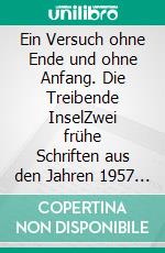 Ein Versuch ohne Ende und ohne Anfang. Die Treibende InselZwei frühe Schriften aus den Jahren 1957 und 1960 - Band 2 der Werkausgabe der Schriften von Reinhard von Kirchbach. E-book. Formato PDF ebook di Reinhard von Kirchbach