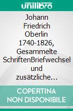 Johann Friedrich Oberlin 1740-1826, Gesammelte SchriftenBriefwechsel und zusätzliche Texte, Band I / Teil 1 1740-1783. E-book. Formato PDF ebook di Gustave Koch