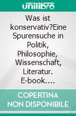 Was ist konservativ?Eine Spurensuche in Politik, Philosophie, Wissenschaft, Literatur. E-book. Formato PDF ebook