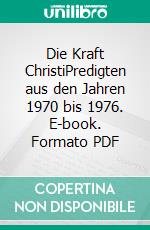 Die Kraft ChristiPredigten aus den Jahren 1970 bis 1976. E-book. Formato PDF ebook di Reinhard von Kirchbach