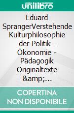 Eduard SprangerVerstehende Kulturphilosophie der Politik - Ökonomie - Pädagogik  Originaltexte & Interpretationen. E-book. Formato PDF ebook di Wolfgang Hinrichs